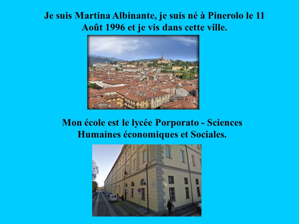 Je suis Martina Albinante, je suis né à Pinerolo le 11 Août 1996 et je vis dans cette ville.