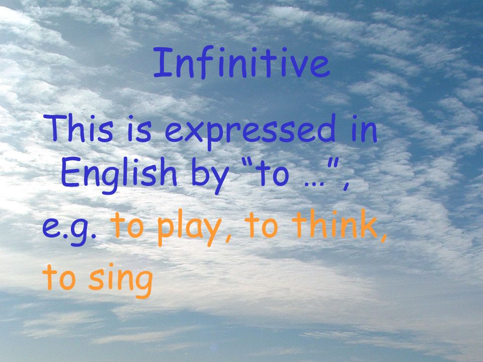 Infinitive This is expressed in English by to …, e.g. to play, to think, to sing