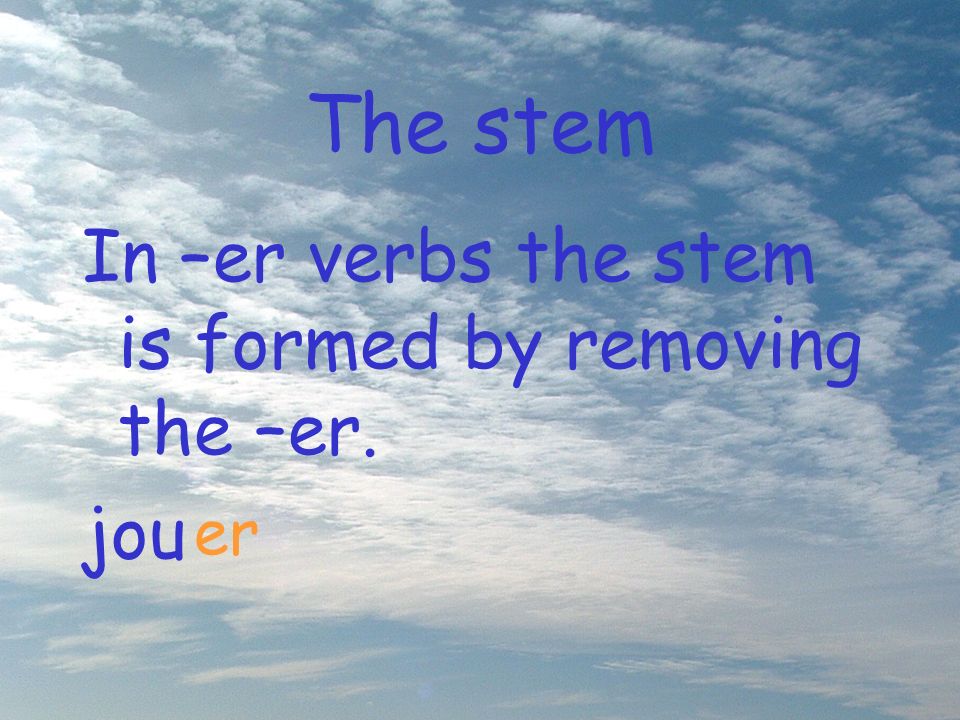 The stem In –er verbs the stem is formed by removing the –er. jou er