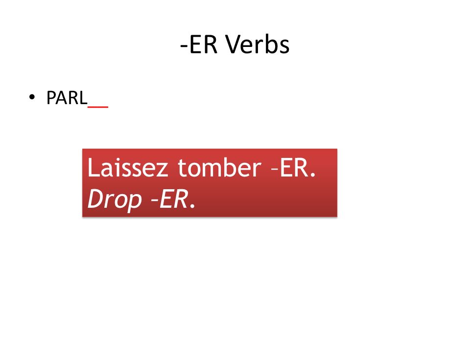 -ER Verbs PARL__ Laissez tomber –ER. Drop –ER. Laissez tomber –ER. Drop –ER.