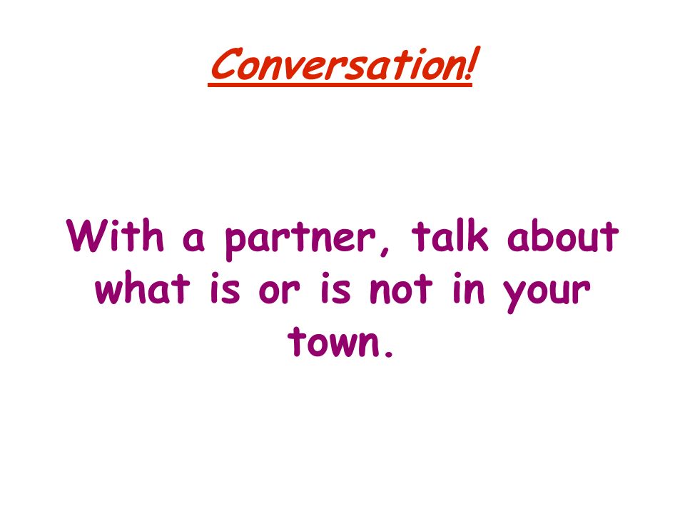 Conversation! With a partner, talk about what is or is not in your town.