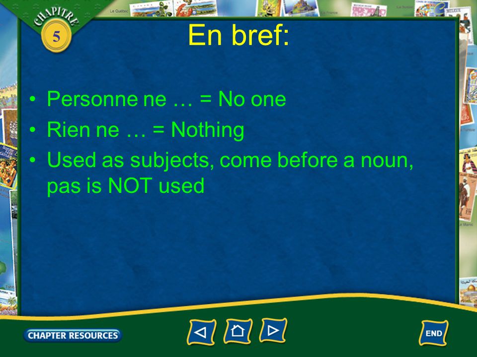 5 En bref: Personne ne … = No one Rien ne … = Nothing Used as subjects, come before a noun, pas is NOT used