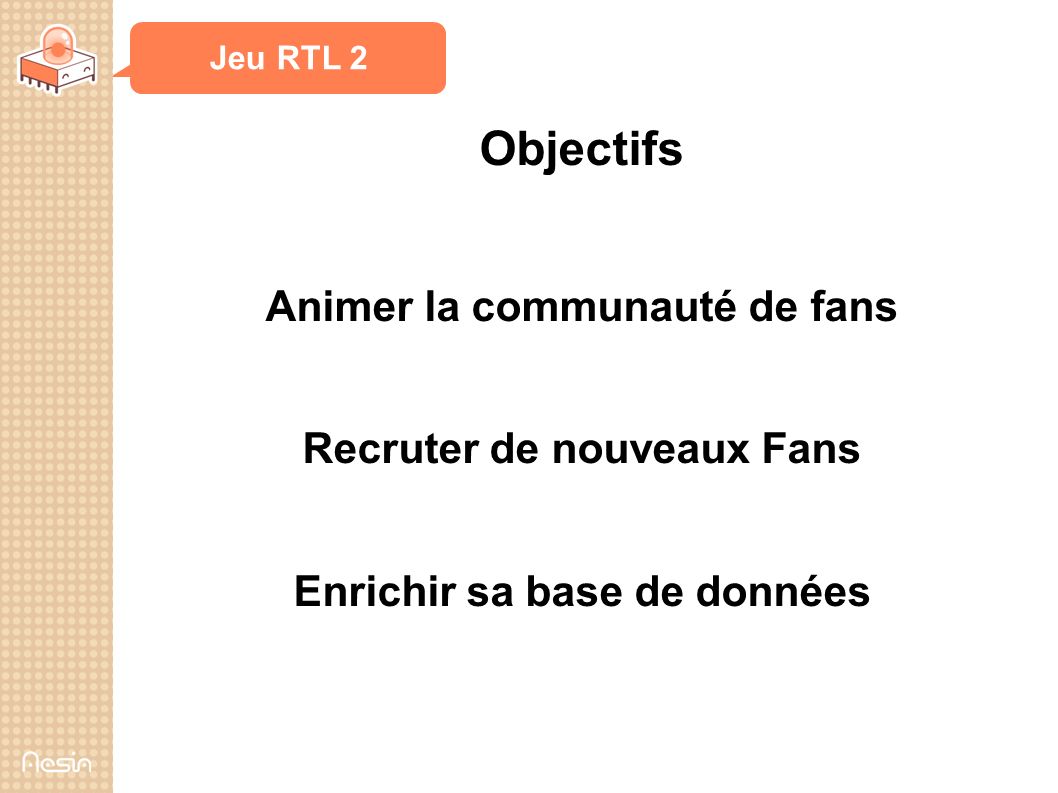 Jeu RTL 2 Objectifs Animer la communauté de fans Recruter de nouveaux Fans Enrichir sa base de données