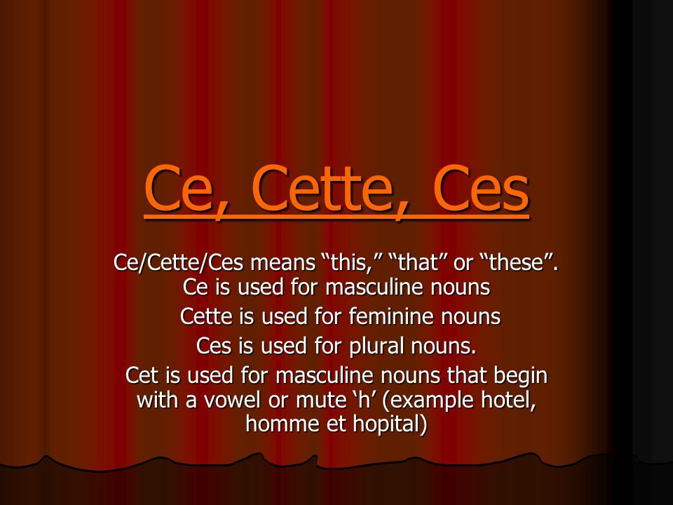 Ce, Cette, Ces Ce/Cette/Ces means this, that or these.