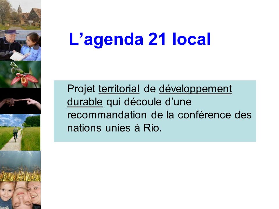 Lagenda 21 local Projet territorial de développement durable qui découle dune recommandation de la conférence des nations unies à Rio.