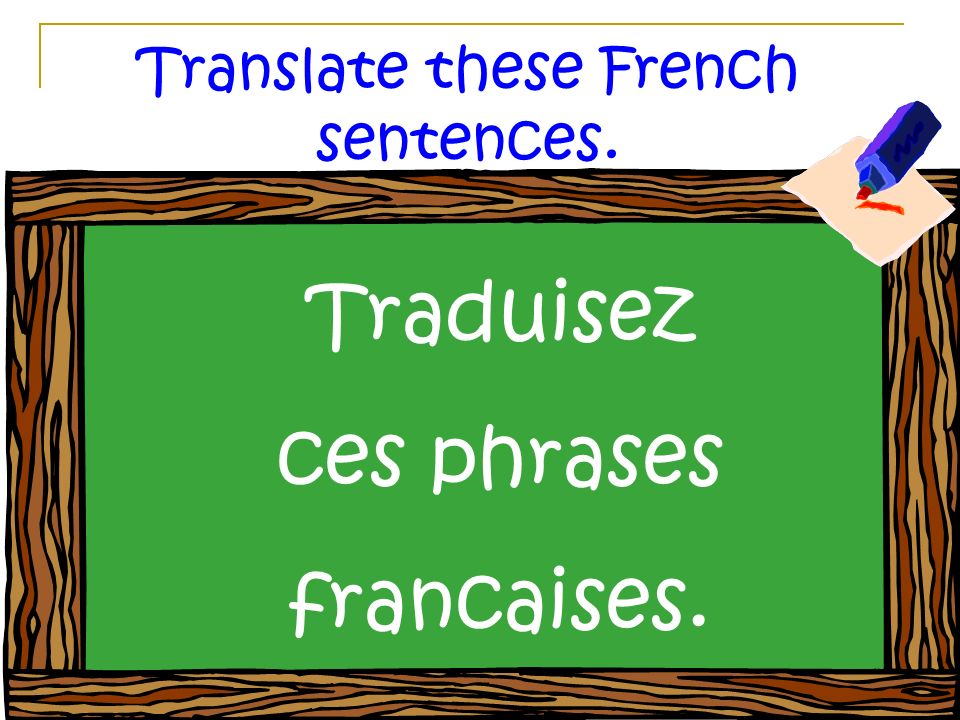 Translate these French sentences. Traduisez ces phrases francaises.