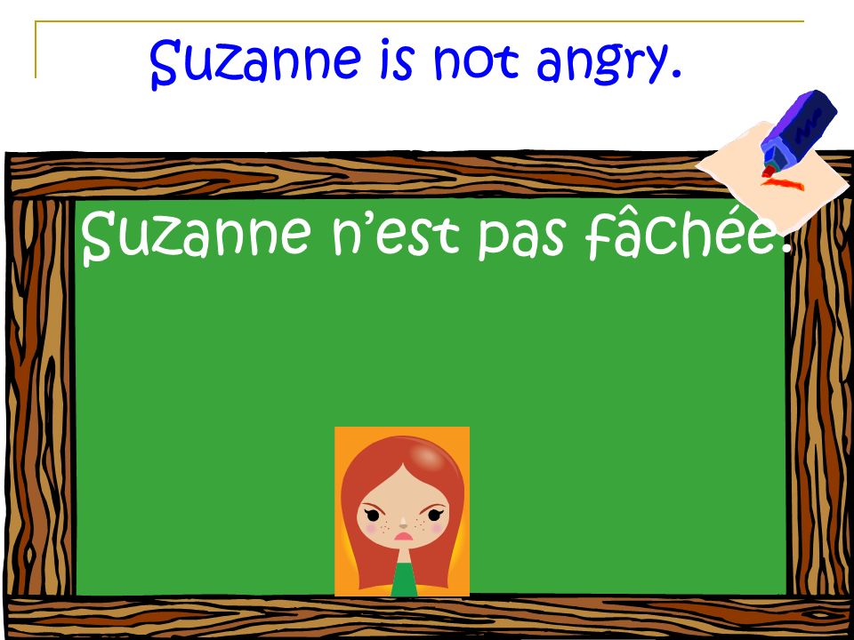 Suzanne is not angry. Suzanne nest pas fâchée.