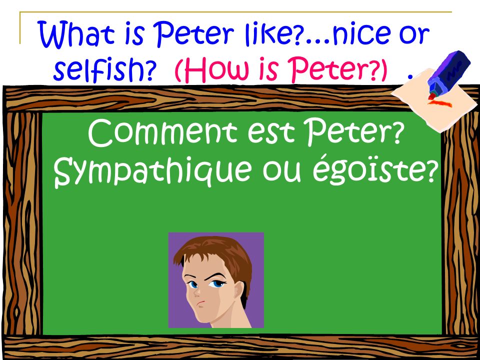 What is Peter like ...nice or selfish (How is Peter ). Comment est Peter Sympathique ou égoïste