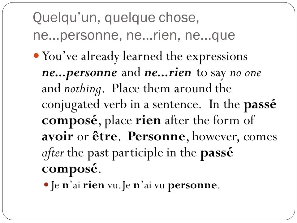 Quelquun, quelque chose, ne...personne, ne...rien, ne...que Youve already learned the expressions ne...personne and ne...rien to say no one and nothing.