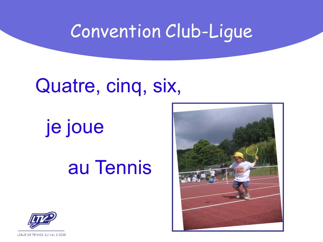 Quatre, cinq, six, je joue au Tennis LIGUE DE TENNIS DU VAL DOISE Convention Club-Ligue