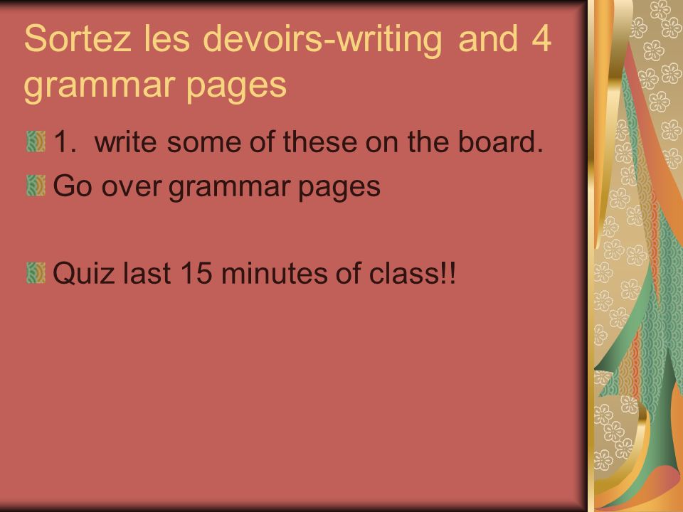 Sortez les devoirs-writing and 4 grammar pages 1. write some of these on the board.