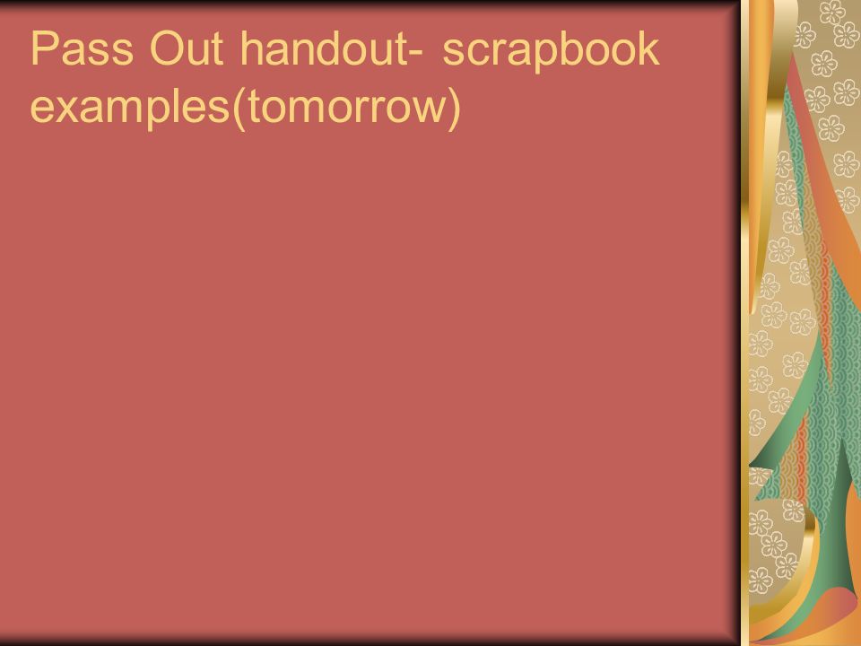 Pass Out handout- scrapbook examples(tomorrow)