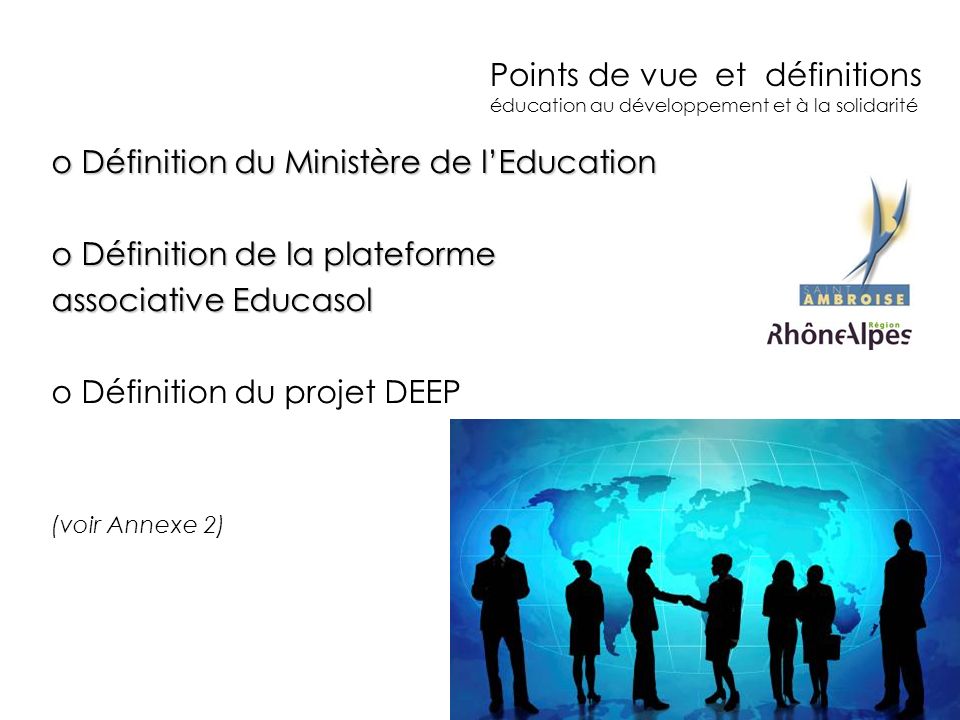 Points de vue et définitions éducation au développement et à la solidarité o Définition du Ministère de lEducation o Définition de la plateforme associative Educasol o Définition du projet DEEP (voir Annexe 2)