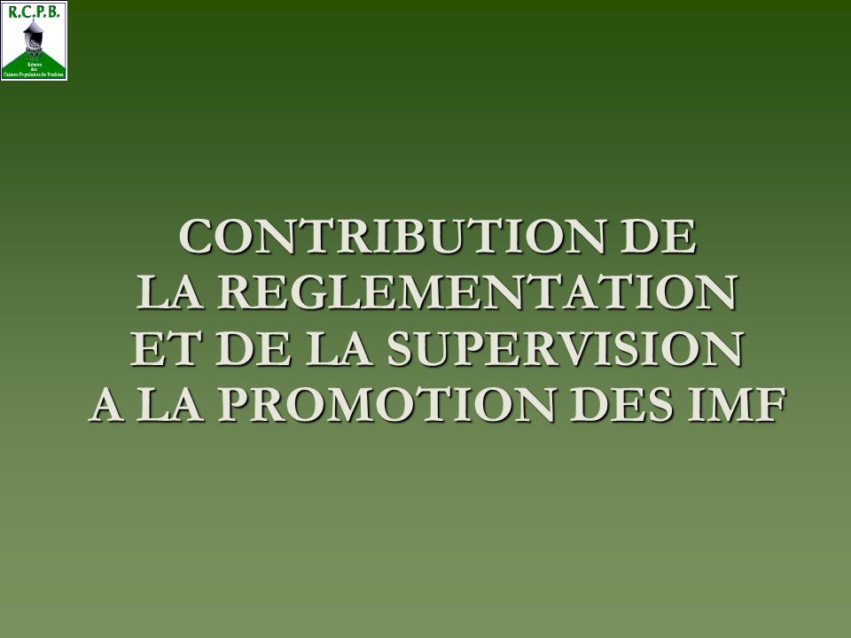 CONTRIBUTION DE LA REGLEMENTATION ET DE LA SUPERVISION A LA PROMOTION DES IMF