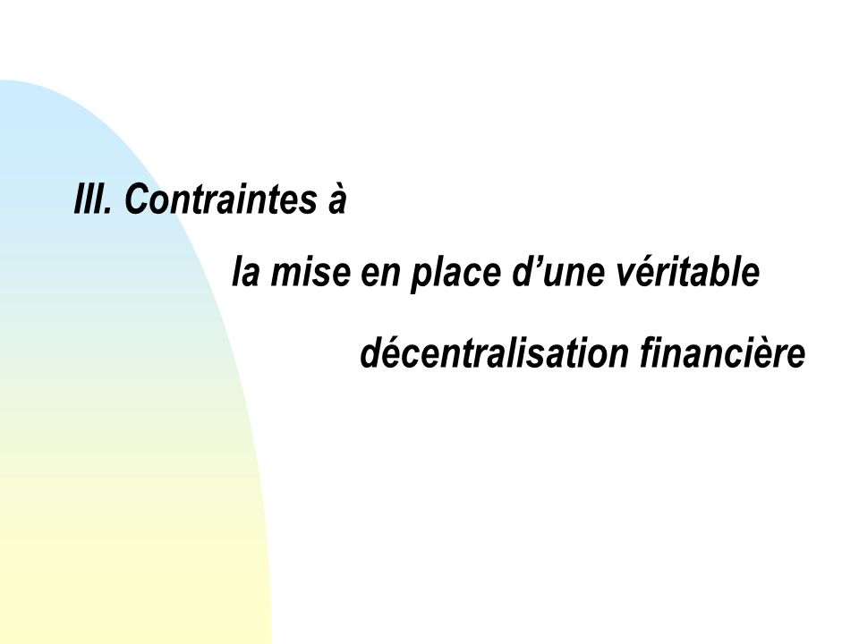 III. Contraintes à la mise en place dune véritable décentralisation financière