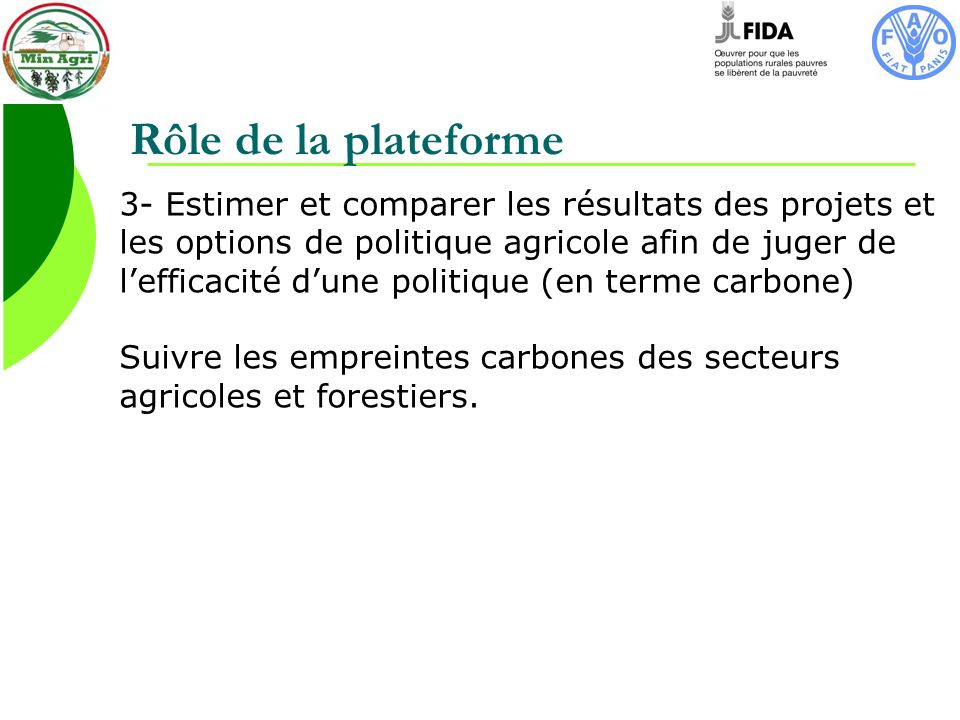 Rôle de la plateforme 3- Estimer et comparer les résultats des projets et les options de politique agricole afin de juger de lefficacité dune politique (en terme carbone) Suivre les empreintes carbones des secteurs agricoles et forestiers.
