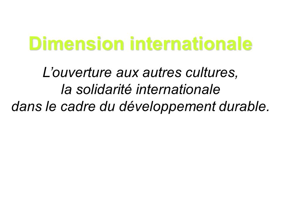 Dimension internationale Louverture aux autres cultures, la solidarité internationale dans le cadre du développement durable.