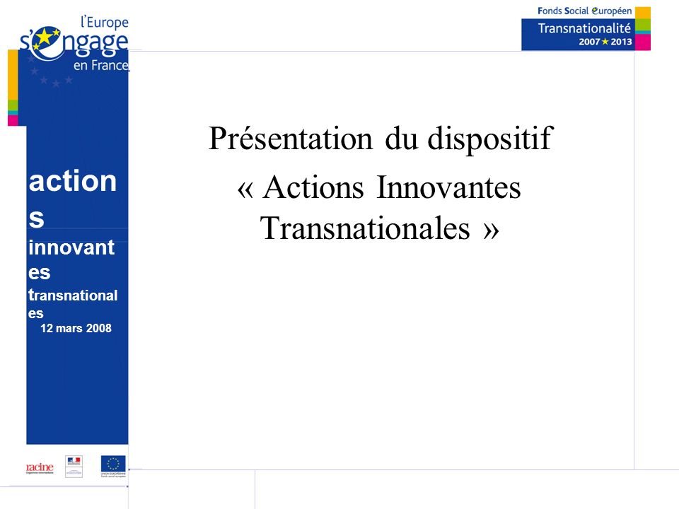 action s innovant es t ransnational es 12 mars 2008 Présentation du dispositif « Actions Innovantes Transnationales »
