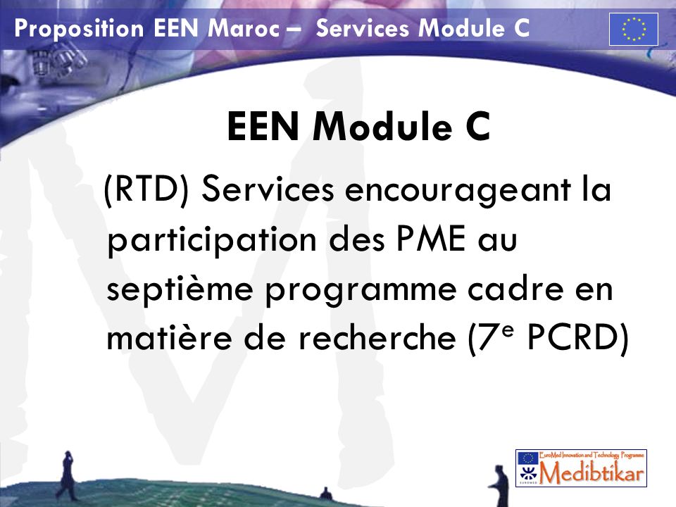 M Proposition EEN Maroc – Services Module C EEN Module C (RTD) Services encourageant la participation des PME au septième programme cadre en matière de recherche (7 e PCRD)