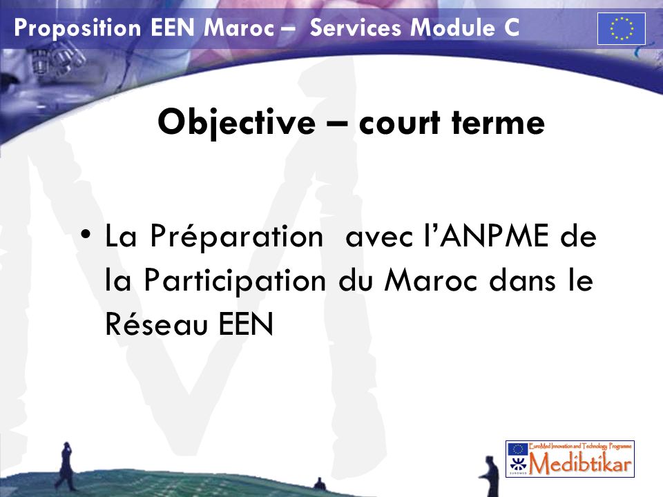 M Proposition EEN Maroc – Services Module C Objective – court terme La Préparation avec lANPME de la Participation du Maroc dans le Réseau EEN