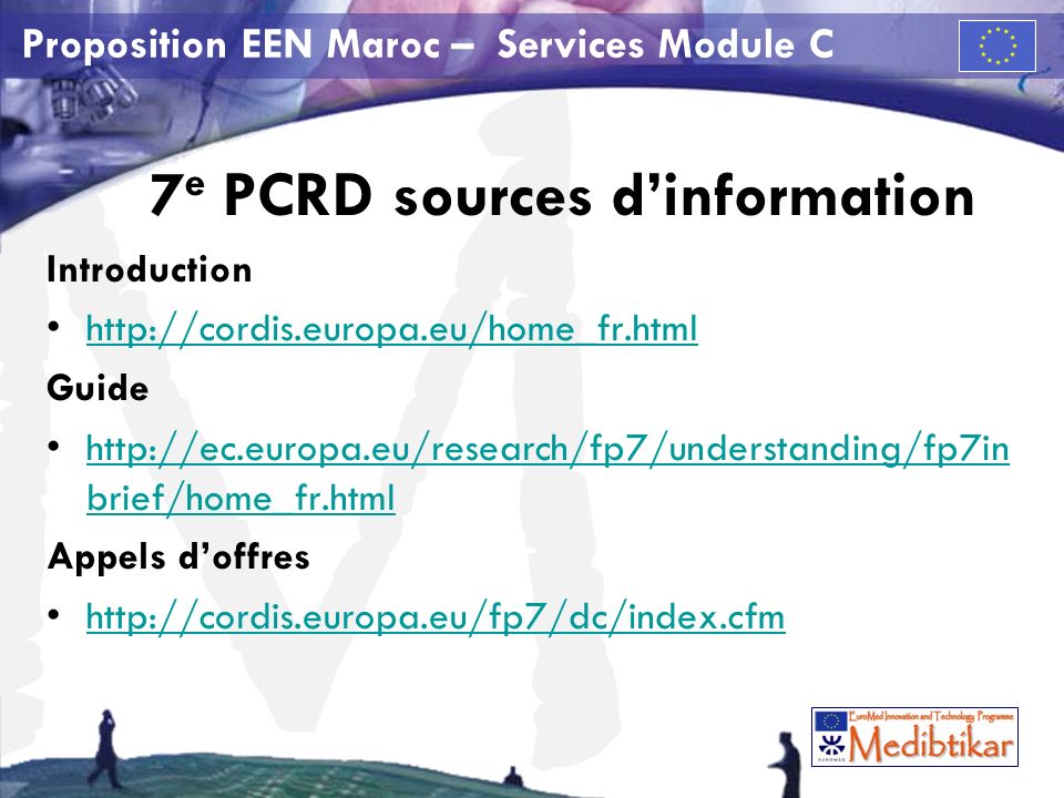 M Proposition EEN Maroc – Services Module C 7 e PCRD sources dinformation Introduction   Guide   brief/home_fr.htmlhttp://ec.europa.eu/research/fp7/understanding/fp7in brief/home_fr.html Appels doffres
