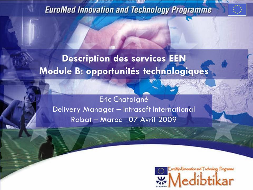Description des services EEN Module B: opportunités technologiques Eric Chataigné Delivery Manager – Intrasoft International Rabat – Maroc 07 Avril 2009