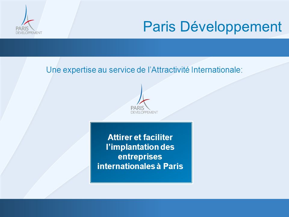 Une expertise au service de lAttractivité Internationale: Paris Développement Attirer et faciliter limplantation des entreprises internationales à Paris