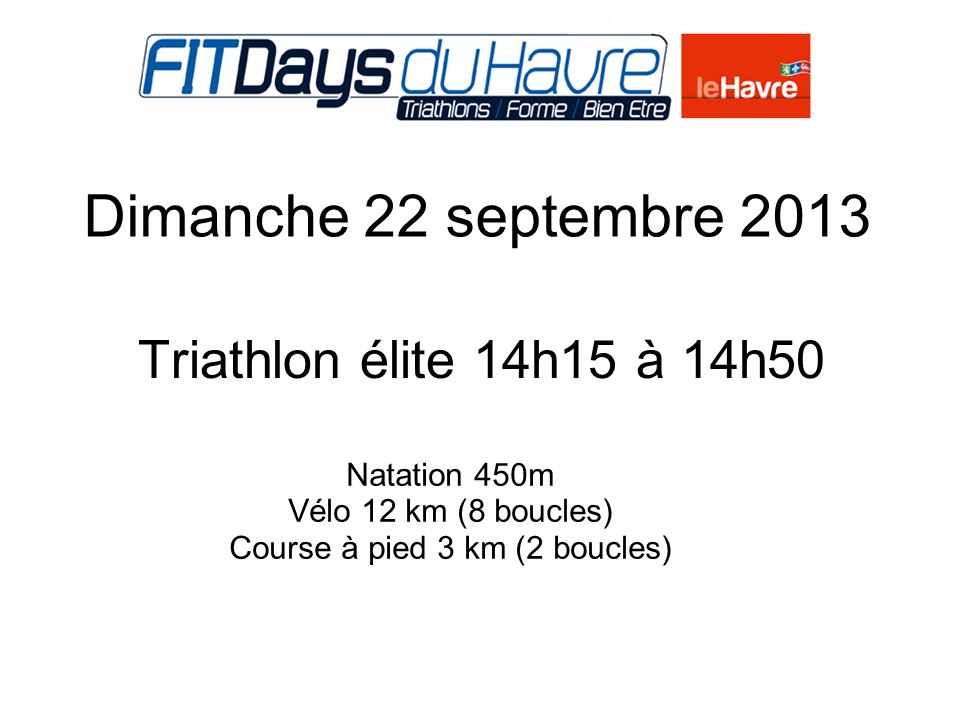 Dimanche 22 septembre 2013 Triathlon élite 14h15 à 14h Natation 450m Vélo 12 km (8 boucles) Course à pied 3 km (2 boucles)