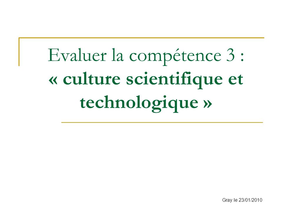 Evaluer la compétence 3 : « culture scientifique et technologique » Gray le 23/01/2010
