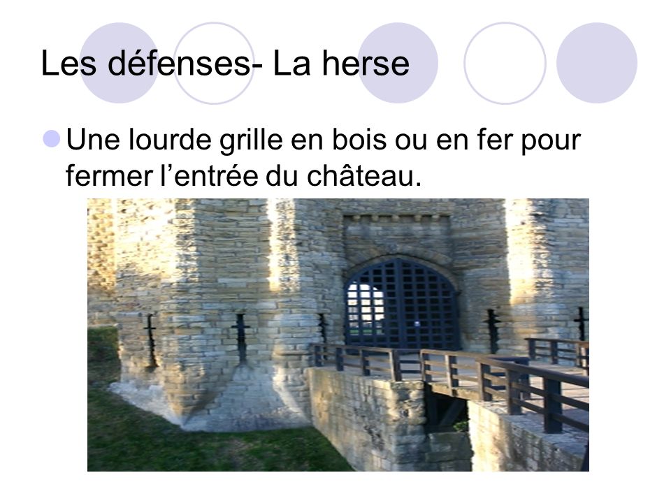 Les défenses- La herse Une lourde grille en bois ou en fer pour fermer lentrée du château.