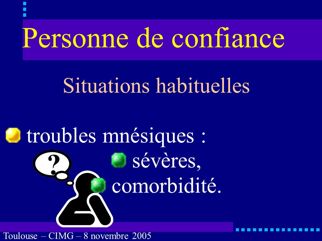 Toulouse – CIMG – 8 novembre 2005 Personne de confiance Situations habituelles troubles de la perception : surdité totale, cécité totale, association.
