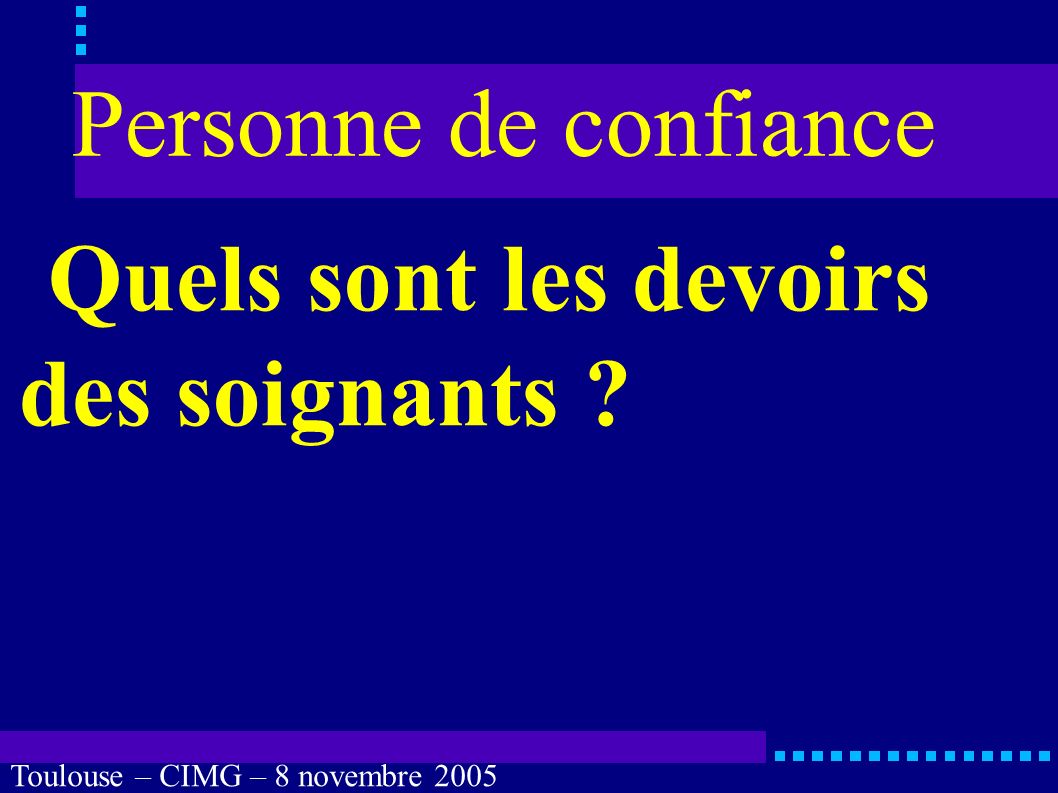 Toulouse – CIMG – 8 novembre 2005 Personne de confiance Ses devoirs disponibilité, possibilité d être jointe (portable )