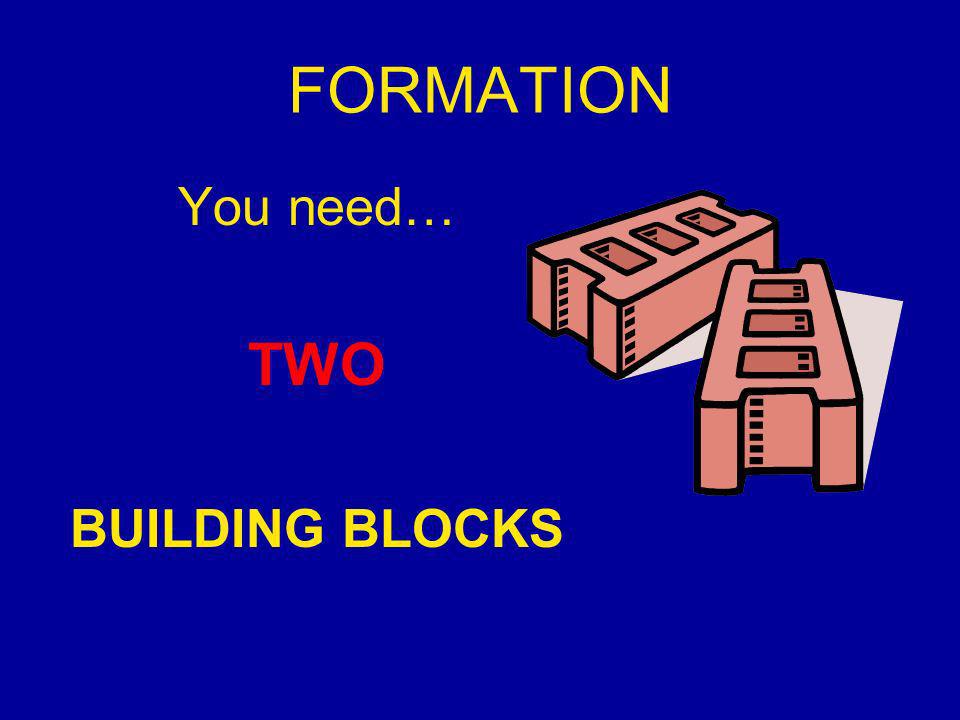 FORMATION You need… TWO BUILDING BLOCKS