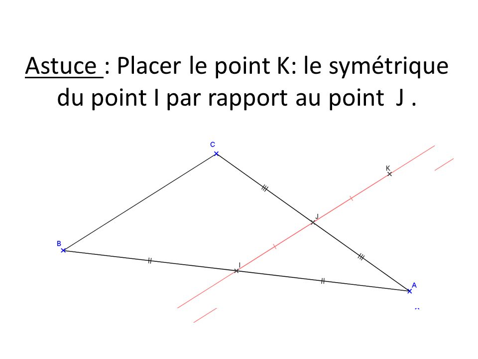 Astuce : Placer le point K: le symétrique du point I par rapport au point J.