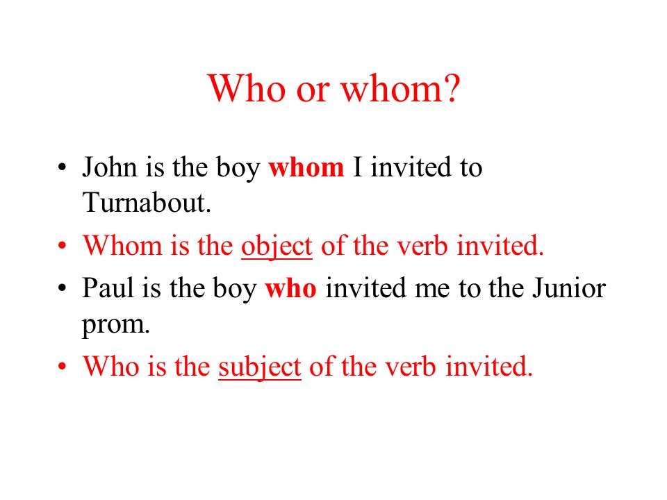 Who or whom. John is the boy ________ I invited to Turnabout.