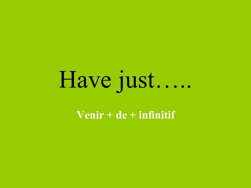 Have just….. Venir + de + infinitif