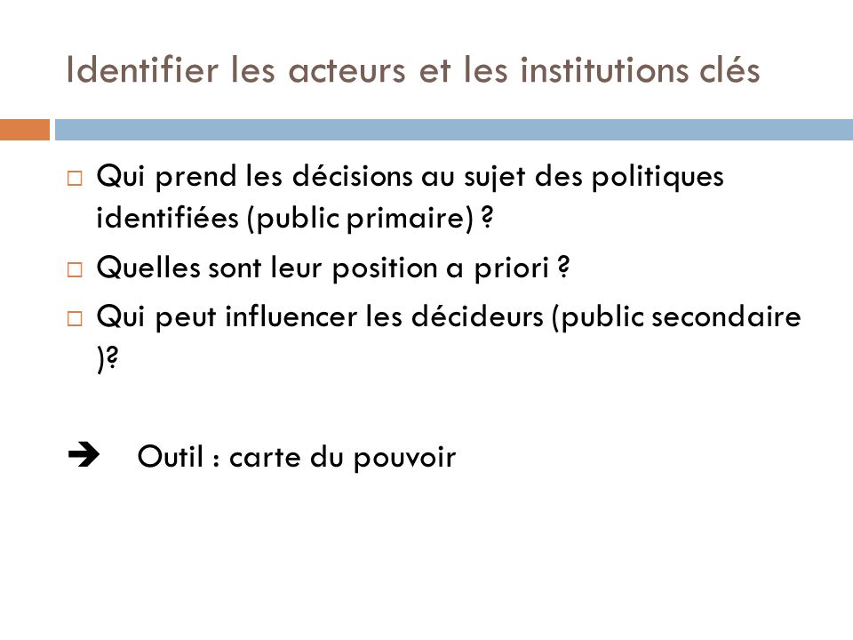 Identifier les acteurs et les institutions clés Qui prend les décisions au sujet des politiques identifiées (public primaire) .