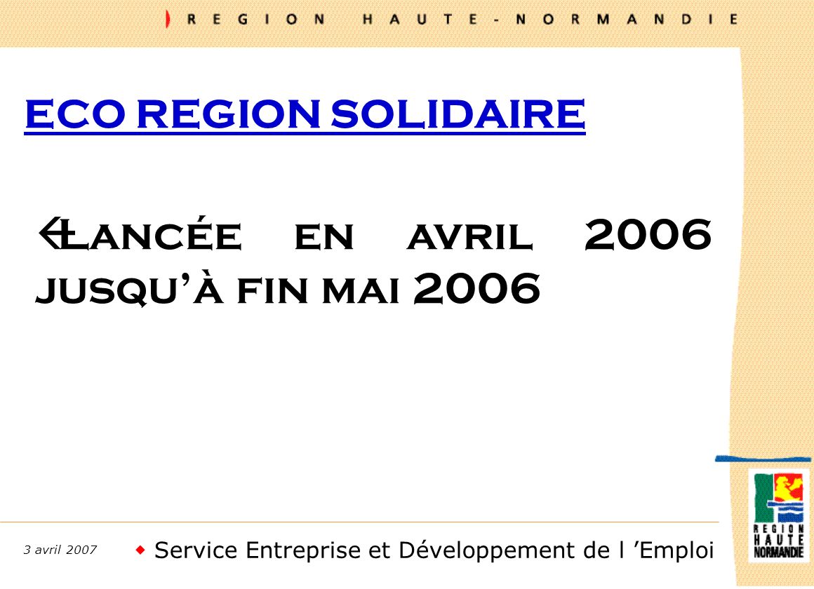 Service Entreprise et Développement de l Emploi 3 avril 2007 ECO REGION SOLIDAIRE ßLancée en avril 2006 jusquà fin mai 2006
