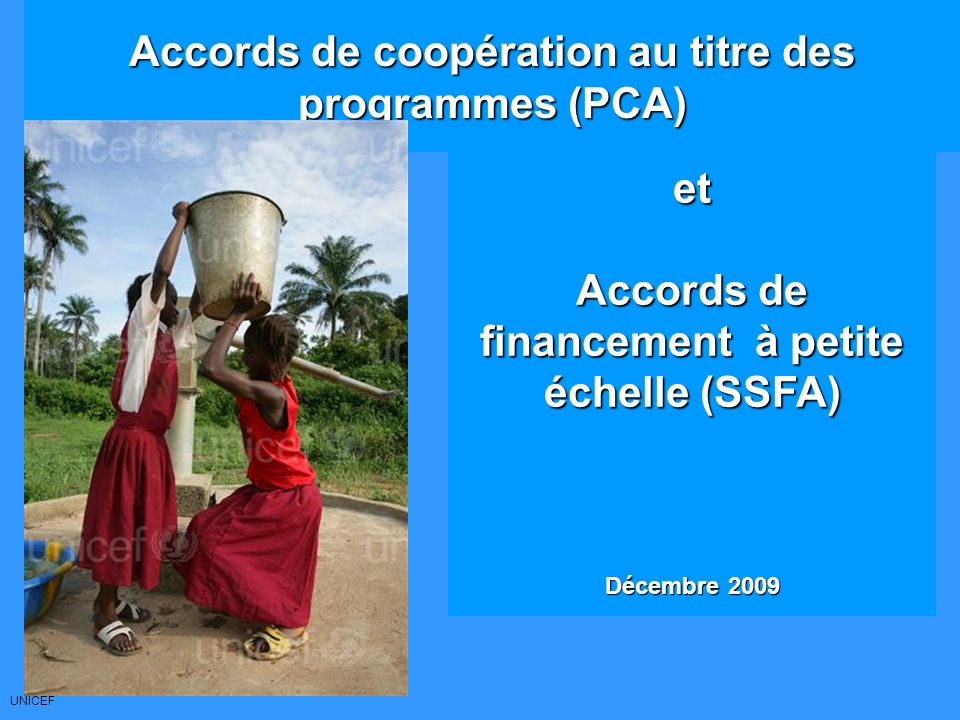 UNICEF Accords de coopération au titre des programmes (PCA) et Accords de financement à petite échelle (SSFA) Décembre 2009