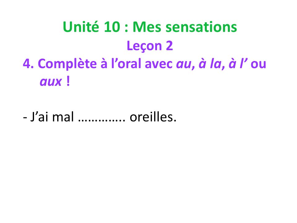Unité 10 : Mes sensations Leçon 2 4. Complète à loral avec au, à la, à l ou aux .