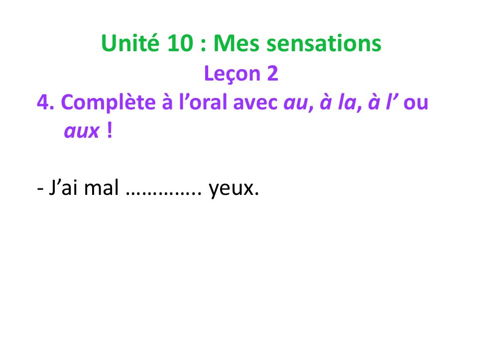 Unité 10 : Mes sensations Leçon 2 4. Complète à loral avec au, à la, à l ou aux .