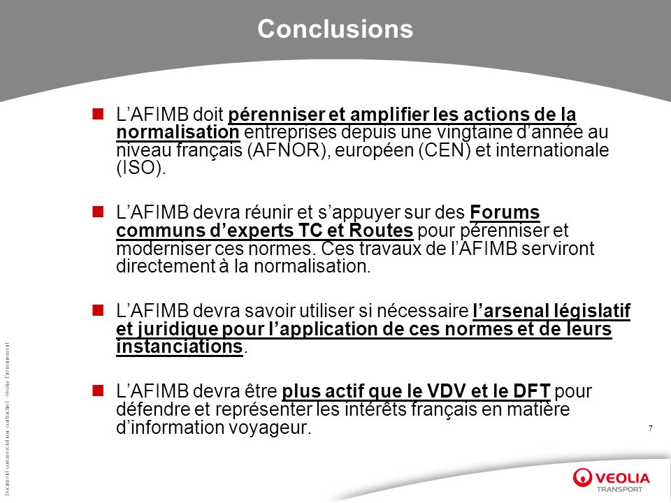 Document commercial non contractuel –Veolia Environnement 7 Conclusions LAFIMB doit pérenniser et amplifier les actions de la normalisation entreprises depuis une vingtaine dannée au niveau français (AFNOR), européen (CEN) et internationale (ISO).