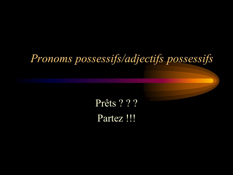 Pronoms possessifs/adjectifs possessifs Prêts Partez !!!