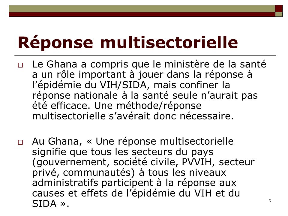 3 Réponse multisectorielle Le Ghana a compris que le ministère de la santé a un rôle important à jouer dans la réponse à lépidémie du VIH/SIDA, mais confiner la réponse nationale à la santé seule naurait pas été efficace.