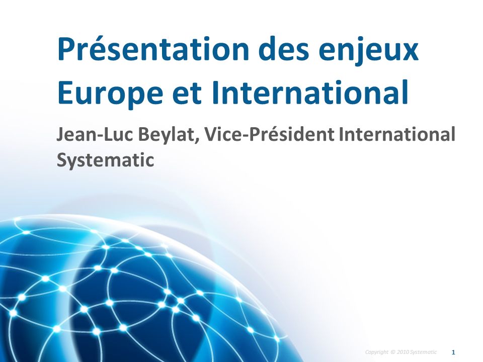 Copyright © 2010 Systematic Présentation des enjeux Europe et International 1 Jean-Luc Beylat, Vice-Président International Systematic