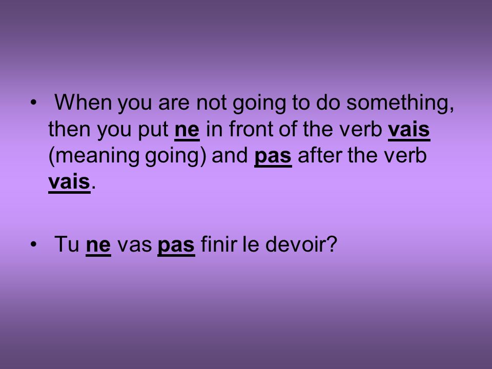 When you are not going to do something, then you put ne in front of the verb vais (meaning going) and pas after the verb vais.