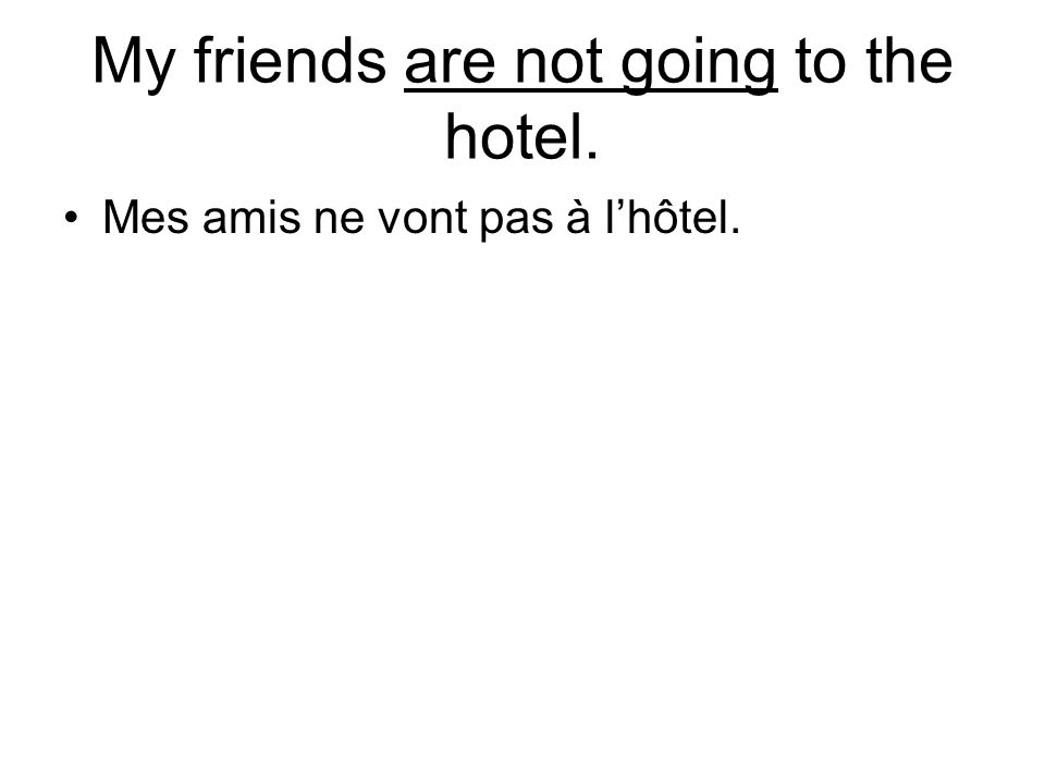 My friends are not going to the hotel. Mes amis ne vont pas à lhôtel.