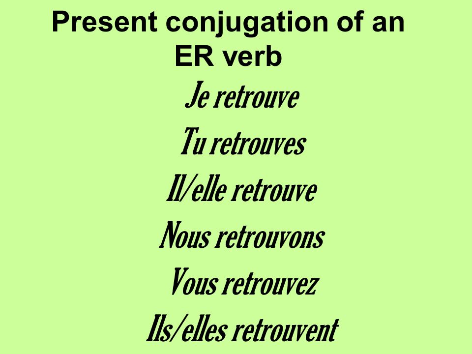 Present conjugation of an ER verb Je retrouve Tu retrouves Il/elle retrouve Nous retrouvons Vous retrouvez Ils/elles retrouvent