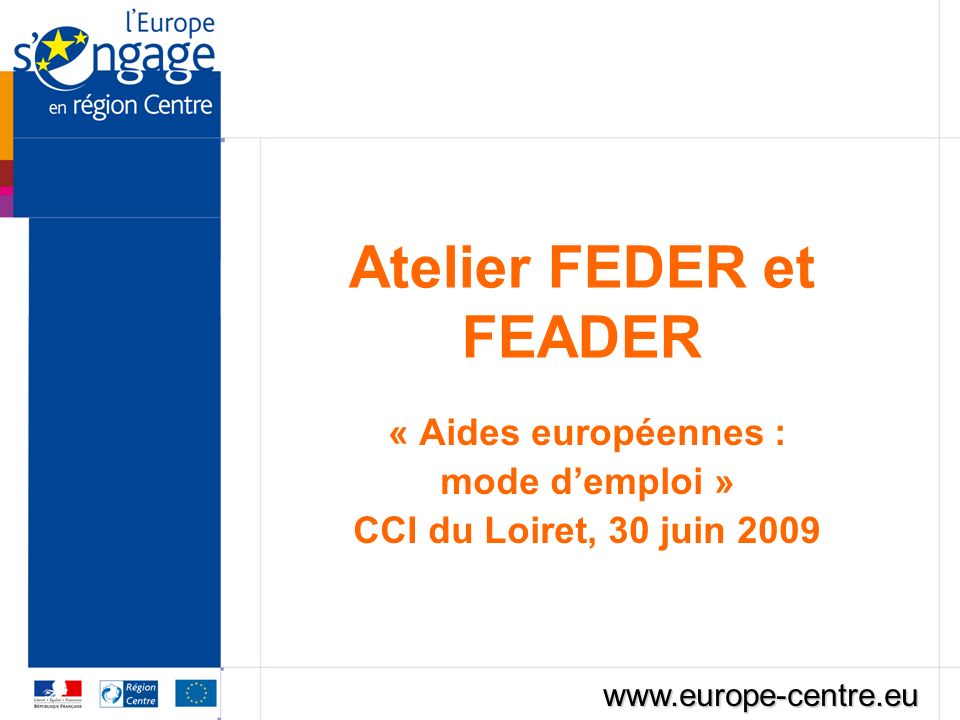 Atelier FEDER et FEADER « Aides européennes : mode demploi » CCI du Loiret, 30 juin