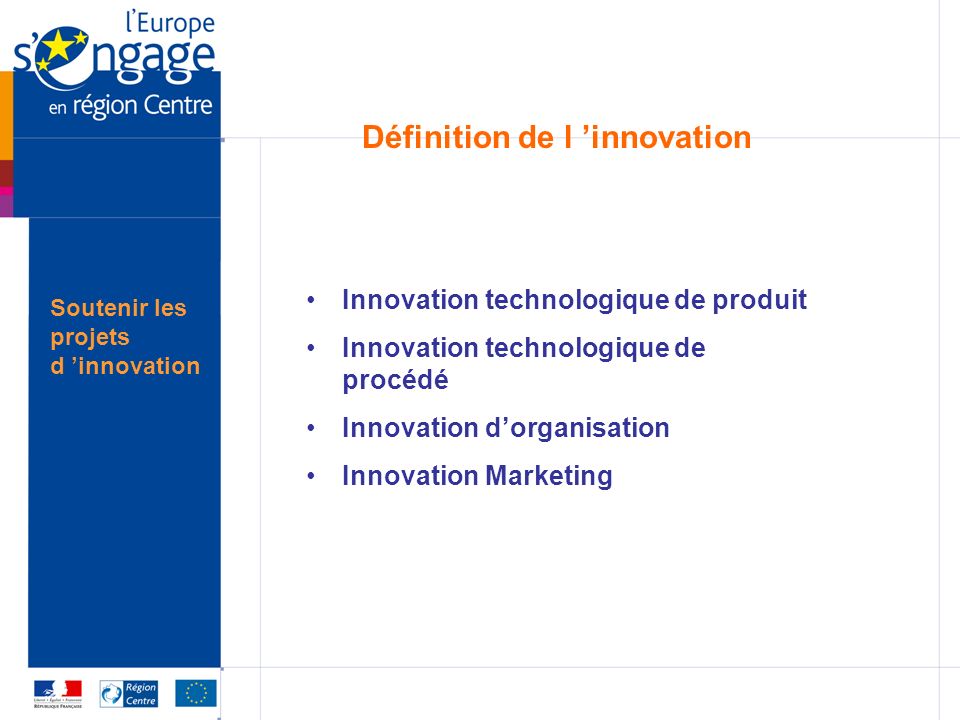 Soutenir les projets d innovation Définition de l innovation Innovation technologique de produit Innovation technologique de procédé Innovation dorganisation Innovation Marketing